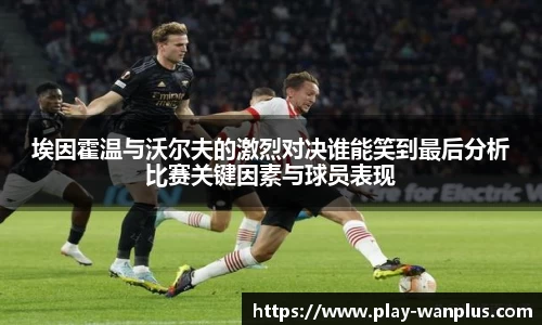 埃因霍温与沃尔夫的激烈对决谁能笑到最后分析比赛关键因素与球员表现